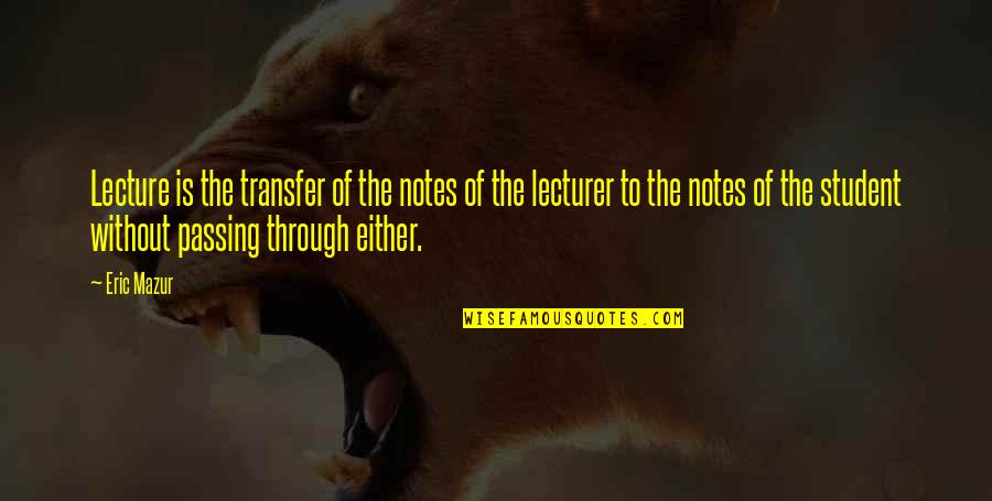 Transfer Knowledge Quotes By Eric Mazur: Lecture is the transfer of the notes of