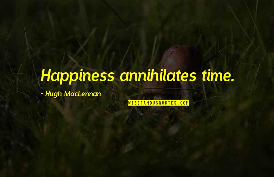 Transfer Student Quotes By Hugh MacLennan: Happiness annihilates time.