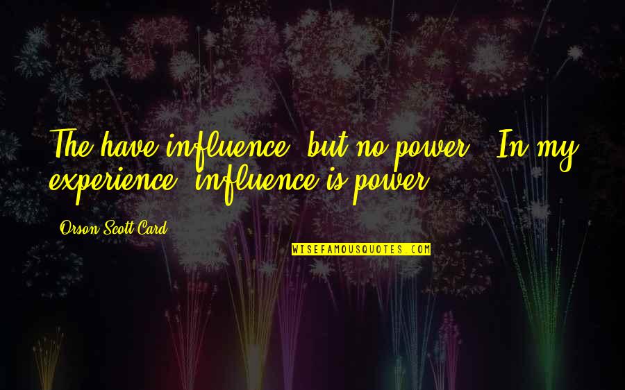 Transfer Students Quotes By Orson Scott Card: The have influence, but no power.""In my experience, Transfer Students Quotes By Orson Scott Card: The have influence, but no power.""In my experience,