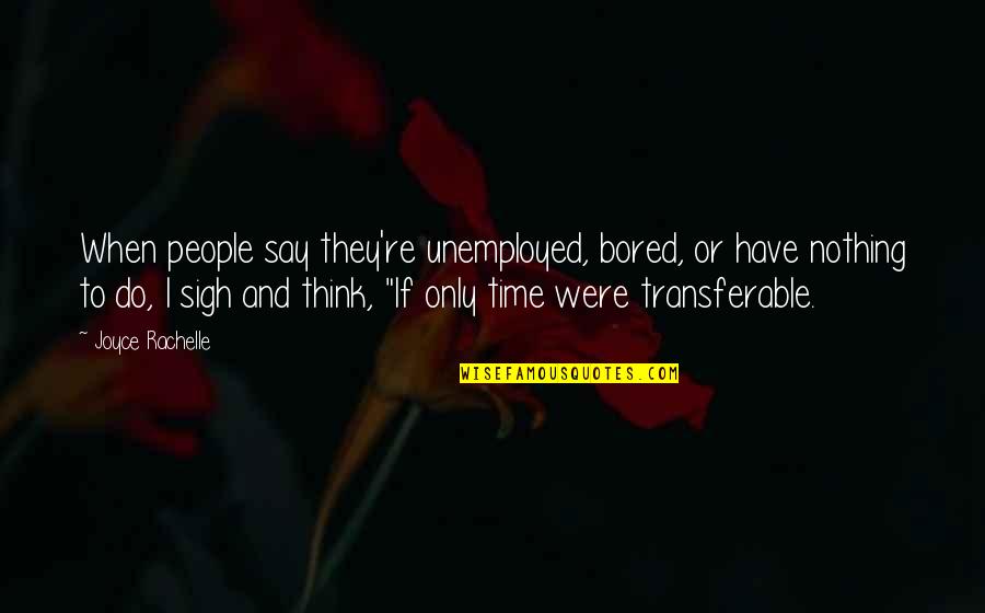 Transferable Quotes By Joyce Rachelle: When people say they're unemployed, bored, or have