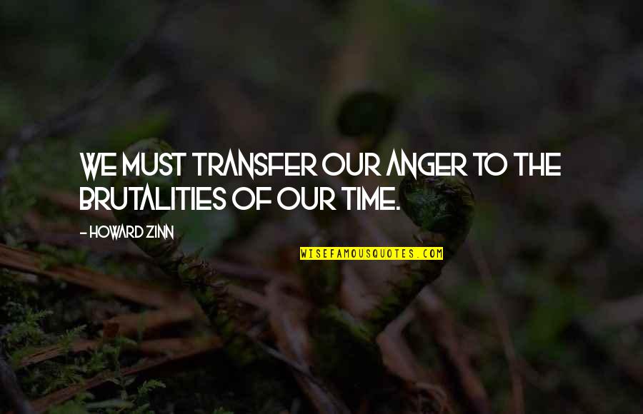 Transfers Quotes By Howard Zinn: We must transfer our anger to the brutalities