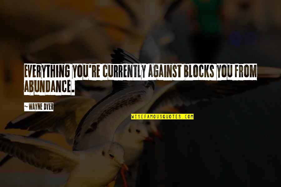 Transfert Mercato Quotes By Wayne Dyer: Everything you're currently against blocks you from abundance.