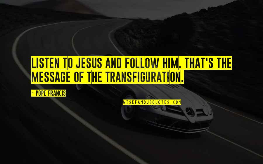 Transfiguration Jesus Quotes By Pope Francis: Listen to Jesus and follow him. That's the