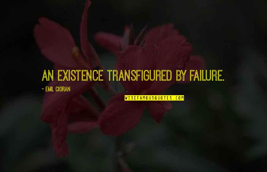Transfigured Quotes By Emil Cioran: An existence transfigured by failure.