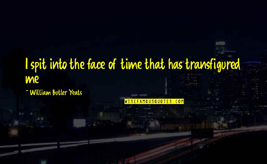Transfigured Quotes By William Butler Yeats: I spit into the face of time that
