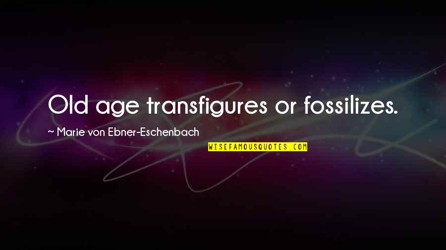 Transfigures Quotes By Marie Von Ebner-Eschenbach: Old age transfigures or fossilizes.