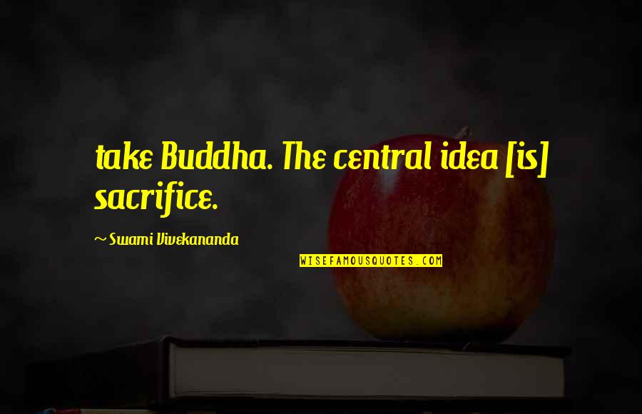 Transfixingly Quotes By Swami Vivekananda: take Buddha. The central idea [is] sacrifice.