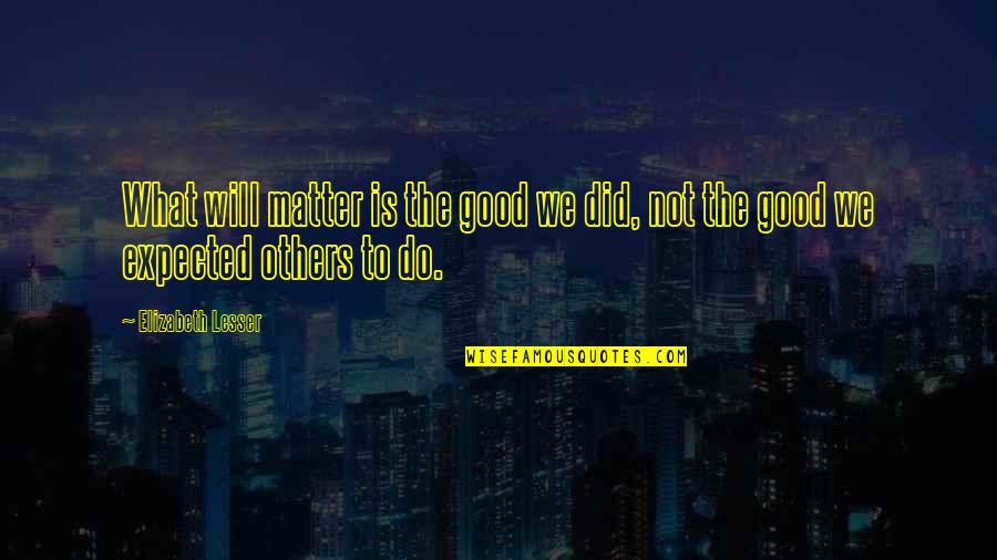Transfor Quotes By Elizabeth Lesser: What will matter is the good we did,