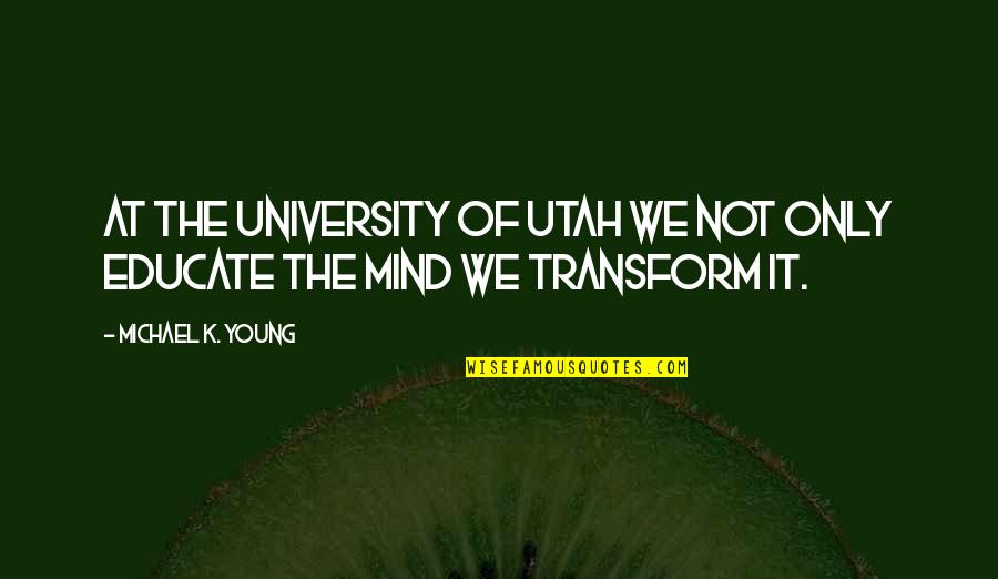 Transform Your Mind Quotes By Michael K. Young: At the University of Utah we not only