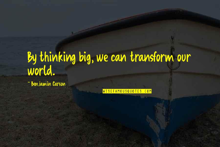 Transform Your Thinking Quotes By Benjamin Carson: By thinking big, we can transform our world.