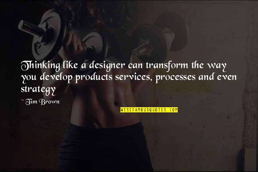 Transform Your Thinking Quotes By Tim Brown: Thinking like a designer can transform the way