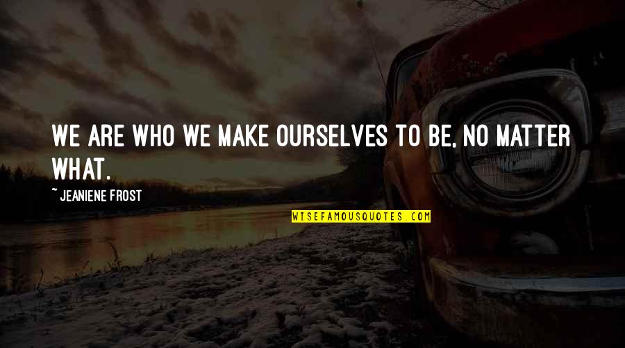 Transformare International Quotes By Jeaniene Frost: We are who we make ourselves to be, Transformare International Quotes By Jeaniene Frost: We are who we make ourselves to be,