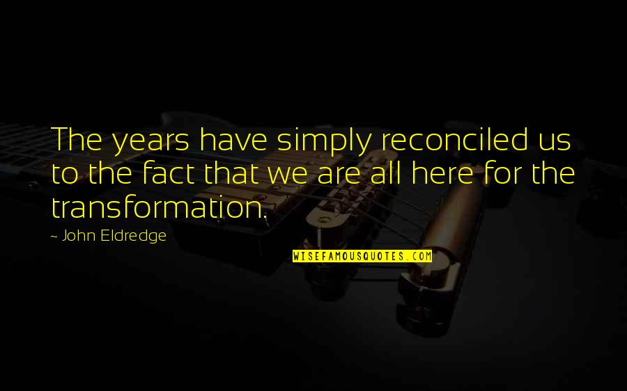 Transformation Change Quotes By John Eldredge: The years have simply reconciled us to the Transformation Change Quotes By John Eldredge: The years have simply reconciled us to the