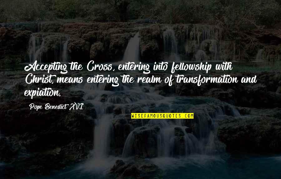 Transformation In Christ Quotes By Pope Benedict XVI: Accepting the Cross, entering into fellowship with Christ,