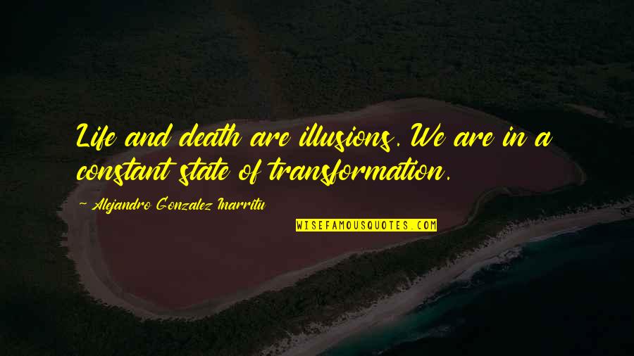 Transformation Life Quotes By Alejandro Gonzalez Inarritu: Life and death are illusions. We are in Transformation Life Quotes By Alejandro Gonzalez Inarritu: Life and death are illusions. We are in