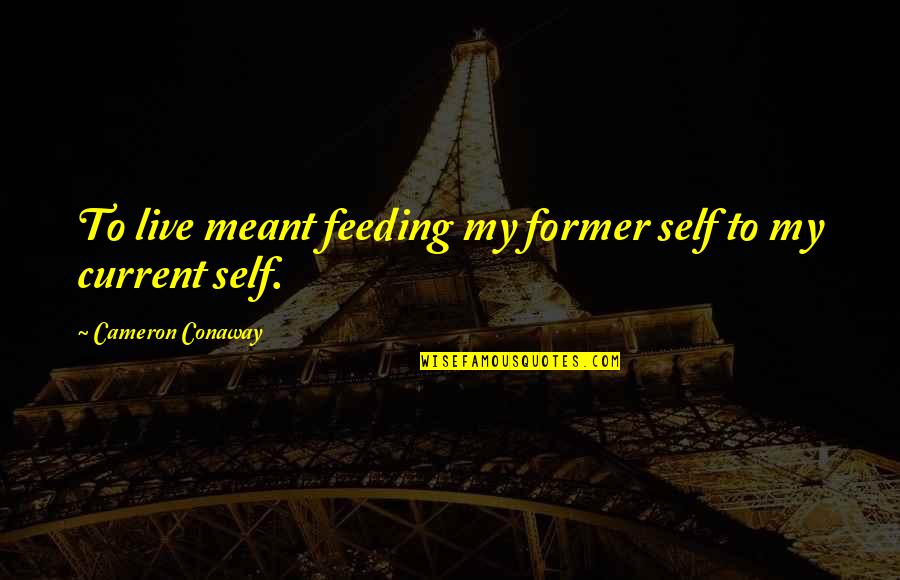 Transformation Life Quotes By Cameron Conaway: To live meant feeding my former self to Transformation Life Quotes By Cameron Conaway: To live meant feeding my former self to