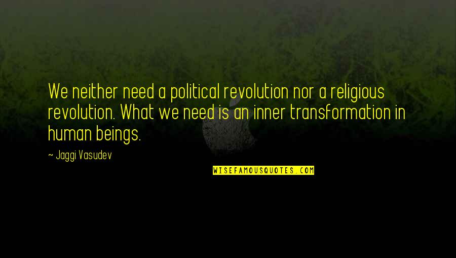 Transformation Life Quotes By Jaggi Vasudev: We neither need a political revolution nor a Transformation Life Quotes By Jaggi Vasudev: We neither need a political revolution nor a