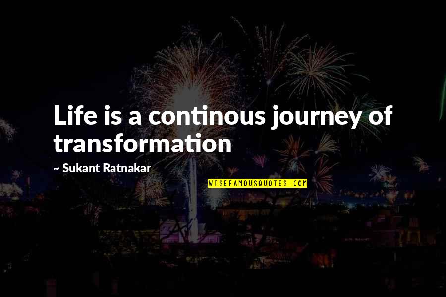 Transformation Life Quotes By Sukant Ratnakar: Life is a continous journey of transformation Transformation Life Quotes By Sukant Ratnakar: Life is a continous journey of transformation