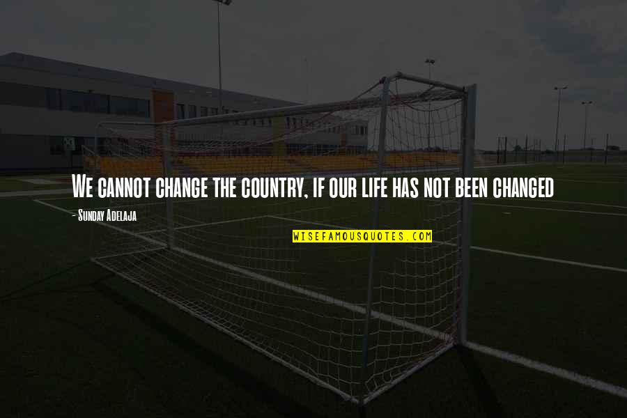 Transformation Life Quotes By Sunday Adelaja: We cannot change the country, if our life Transformation Life Quotes By Sunday Adelaja: We cannot change the country, if our life