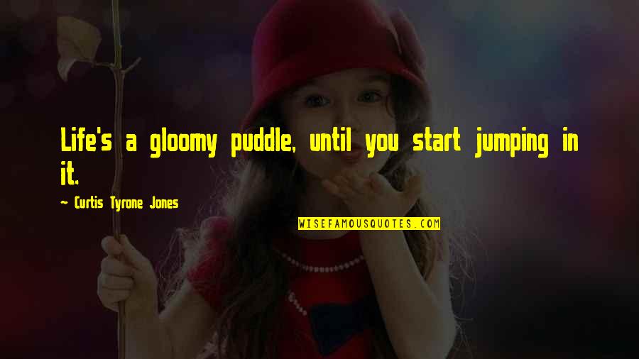 Transformation Motivation Quotes By Curtis Tyrone Jones: Life's a gloomy puddle, until you start jumping Transformation Motivation Quotes By Curtis Tyrone Jones: Life's a gloomy puddle, until you start jumping