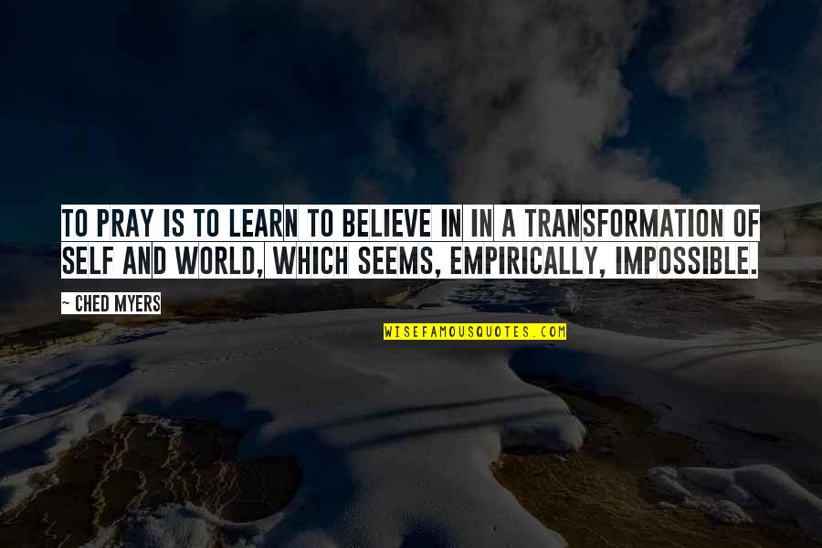 Transformation Of Self Quotes By Ched Myers: To pray is to learn to believe in