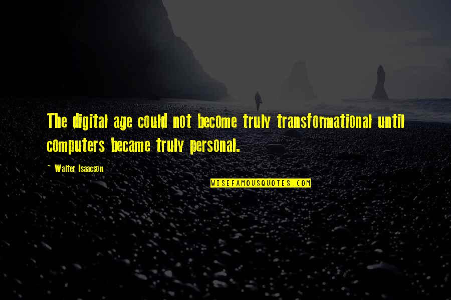 Transformational Quotes By Walter Isaacson: The digital age could not become truly transformational