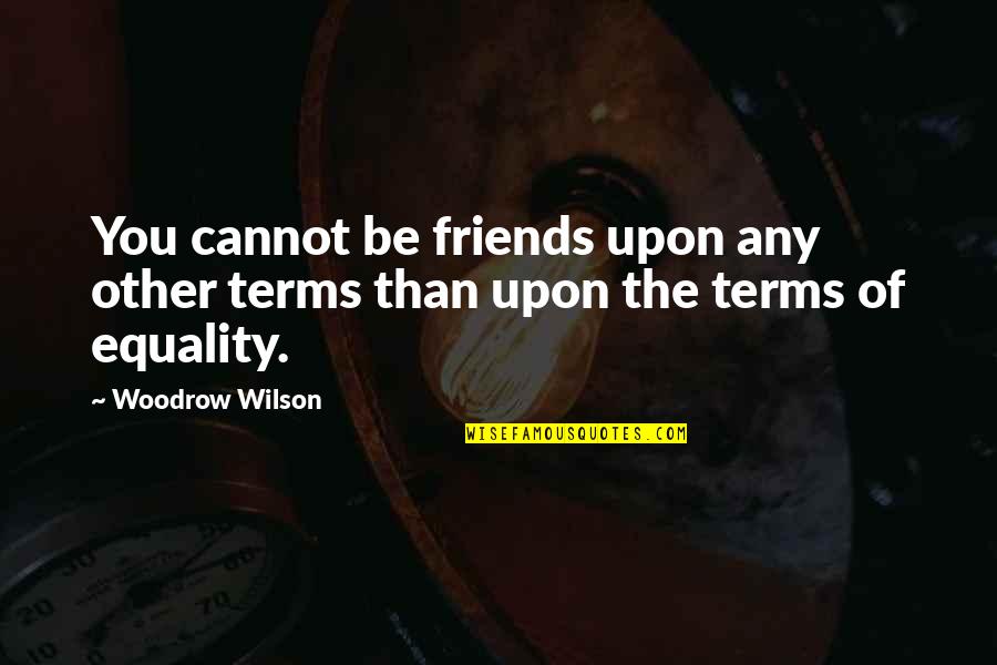 Transformationally Quotes By Woodrow Wilson: You cannot be friends upon any other terms