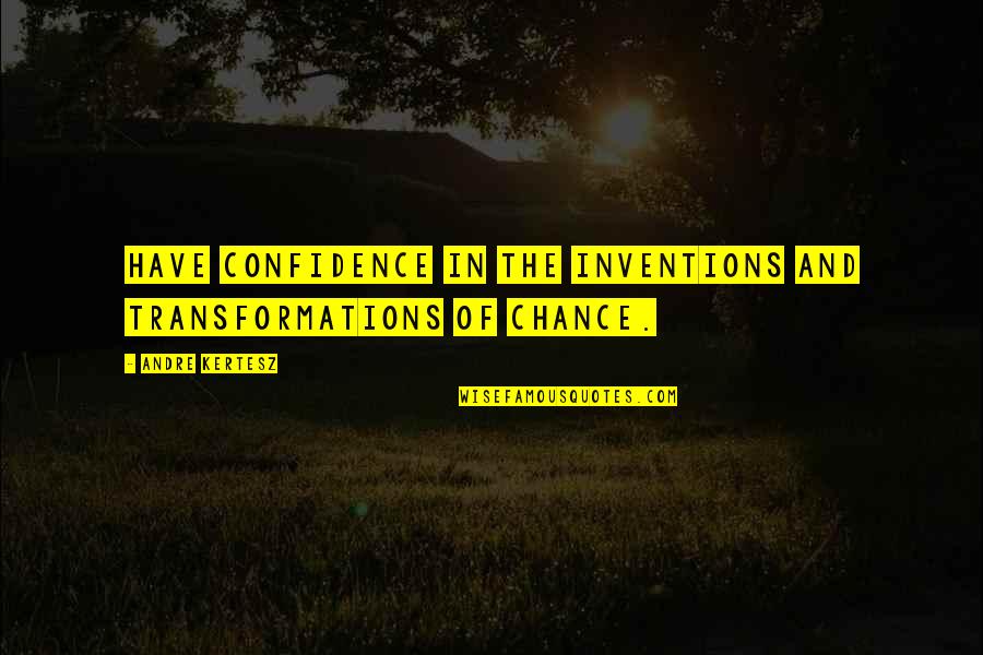 Transformations Quotes By Andre Kertesz: Have confidence in the inventions and transformations of