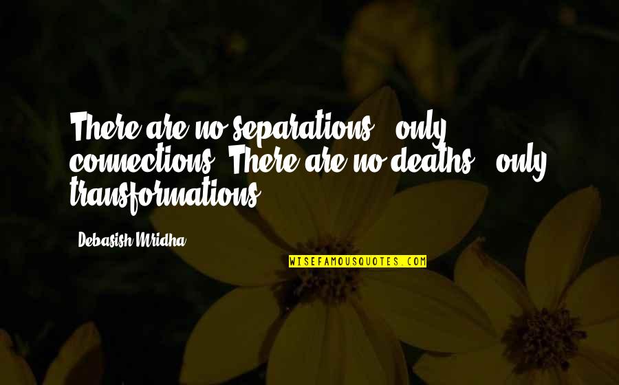 Transformations Quotes By Debasish Mridha: There are no separations - only connections. There