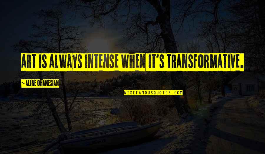 Transformative Quotes By Aline Ohanesian: art is always intense when it's transformative.