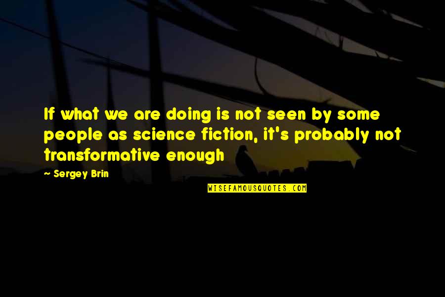 Transformative Quotes By Sergey Brin: If what we are doing is not seen
