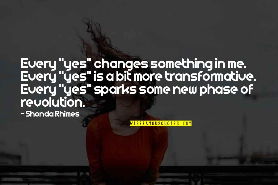 Transformative Quotes By Shonda Rhimes: Every "yes" changes something in me. Every "yes"