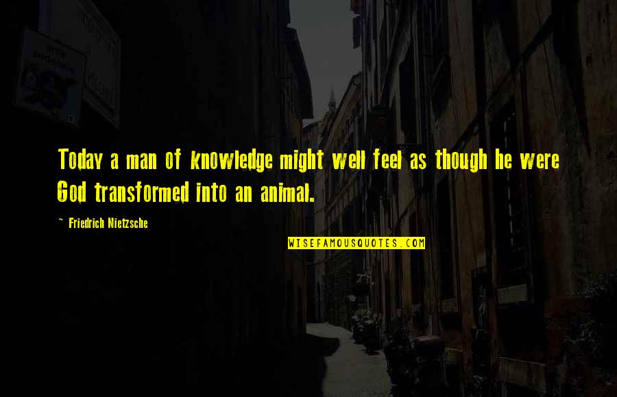 Transformed By God Quotes By Friedrich Nietzsche: Today a man of knowledge might well feel