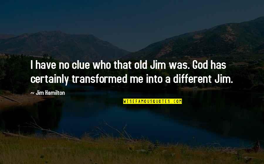 Transformed By God Quotes By Jim Hamilton: I have no clue who that old Jim