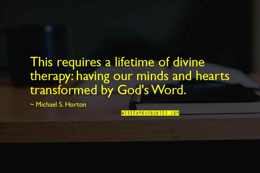Transformed By God Quotes By Michael S. Horton: This requires a lifetime of divine therapy: having