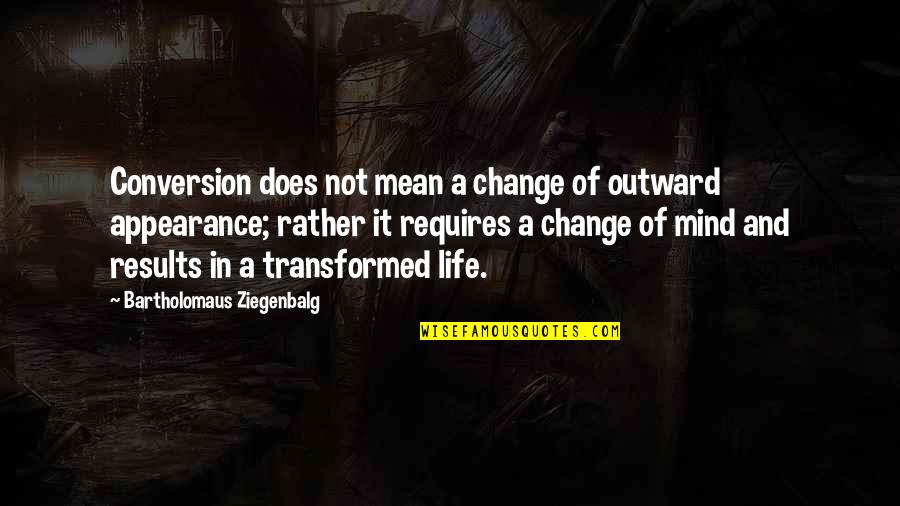 Transformed Mind Quotes By Bartholomaus Ziegenbalg: Conversion does not mean a change of outward Transformed Mind Quotes By Bartholomaus Ziegenbalg: Conversion does not mean a change of outward
