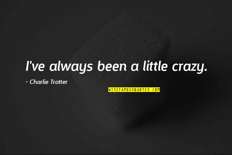 Transforming Culture Quotes By Charlie Trotter: I've always been a little crazy. Transforming Culture Quotes By Charlie Trotter: I've always been a little crazy.