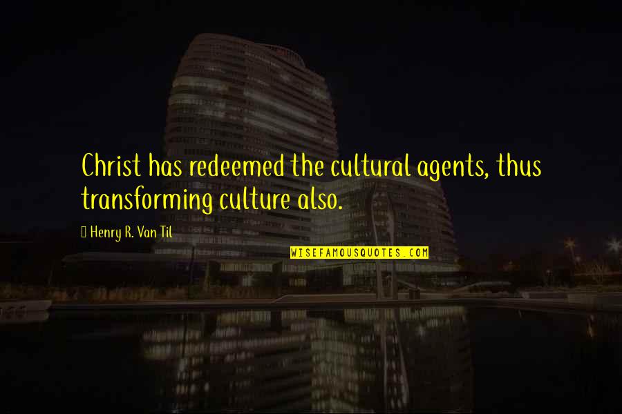 Transforming Culture Quotes By Henry R. Van Til: Christ has redeemed the cultural agents, thus transforming