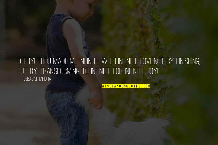 Transforming Life Quotes By Debasish Mridha: O thy! Thou made me infinite with infinite Transforming Life Quotes By Debasish Mridha: O thy! Thou made me infinite with infinite