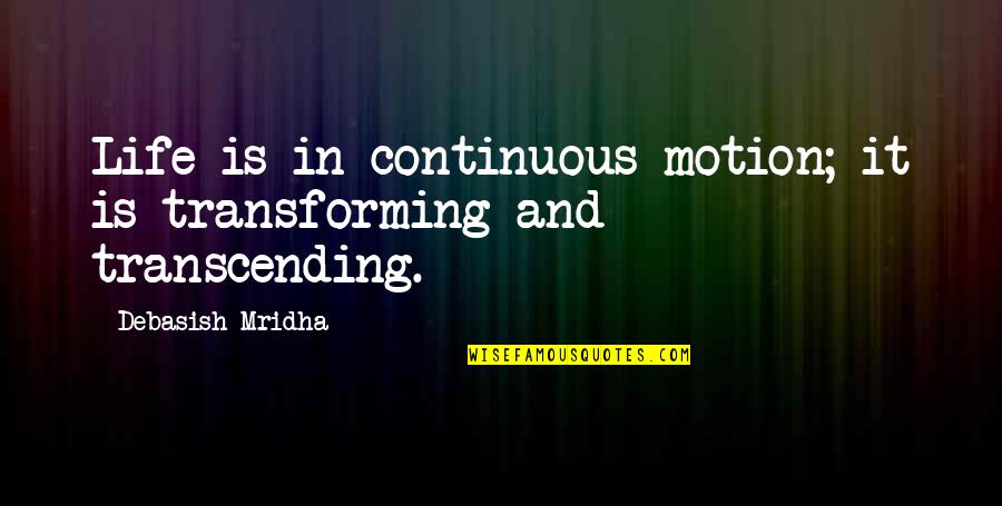 Transforming Life Quotes By Debasish Mridha: Life is in continuous motion; it is transforming