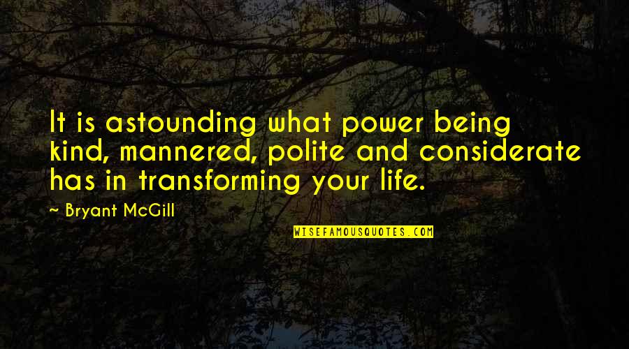 Transforming My Life Quotes By Bryant McGill: It is astounding what power being kind, mannered,