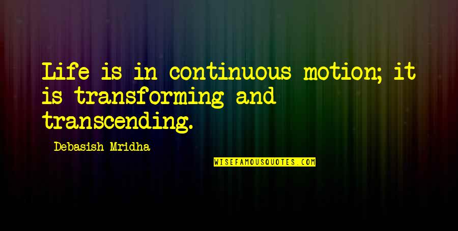Transforming My Life Quotes By Debasish Mridha: Life is in continuous motion; it is transforming