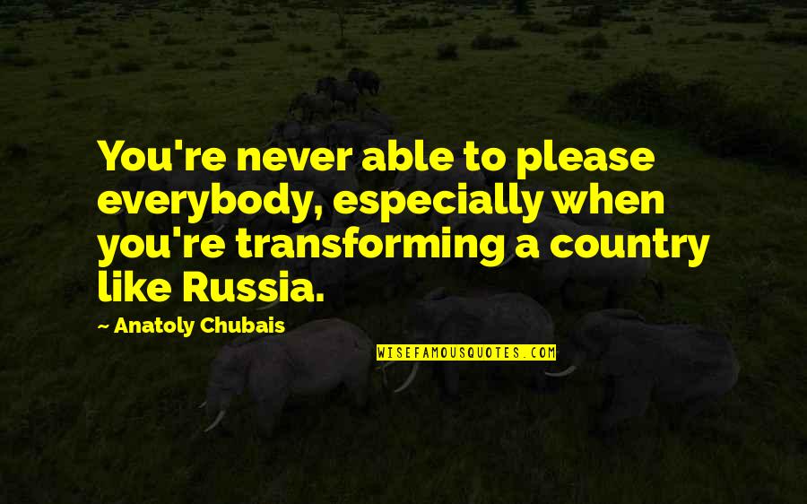 Transforming Quotes By Anatoly Chubais: You're never able to please everybody, especially when