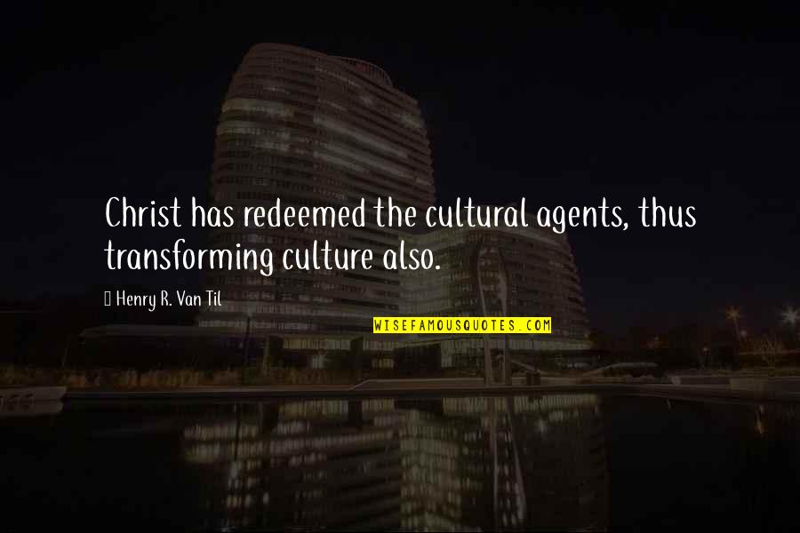 Transforming Quotes By Henry R. Van Til: Christ has redeemed the cultural agents, thus transforming