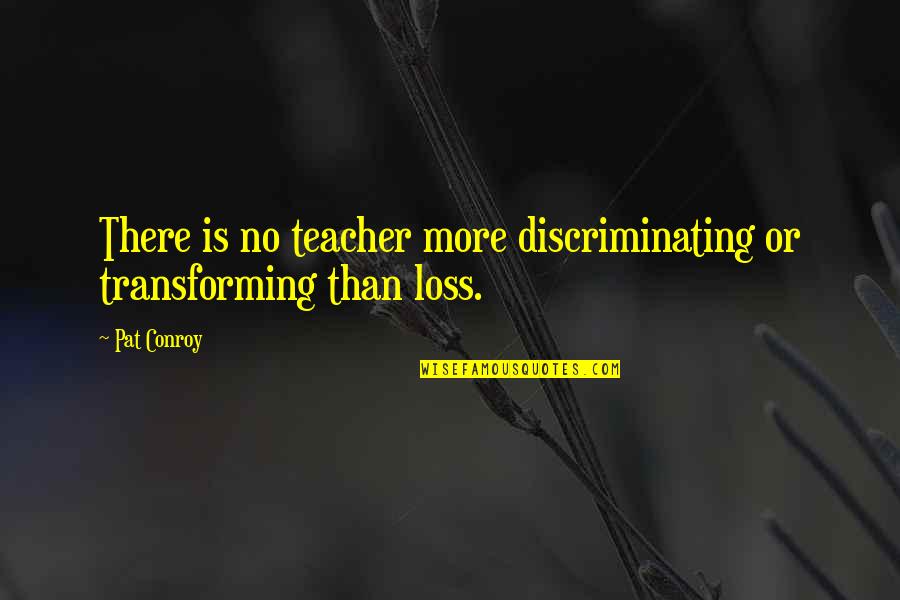 Transforming Quotes By Pat Conroy: There is no teacher more discriminating or transforming
