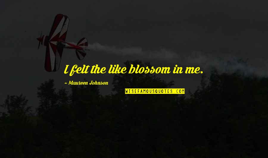 Transgenic Food Quotes By Maureen Johnson: I felt the like blossom in me.