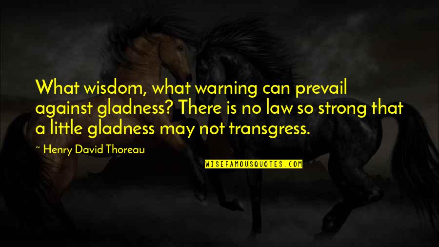 Transgress Quotes By Henry David Thoreau: What wisdom, what warning can prevail against gladness?