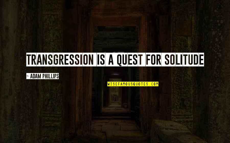 Transgression Quotes By Adam Phillips: Transgression is a quest for solitude