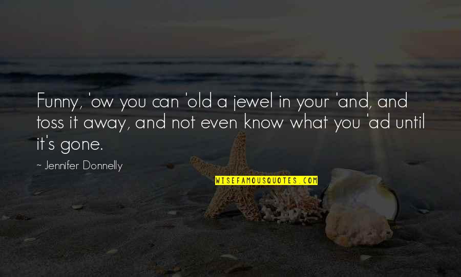 Transhumanism Quotes By Jennifer Donnelly: Funny, 'ow you can 'old a jewel in