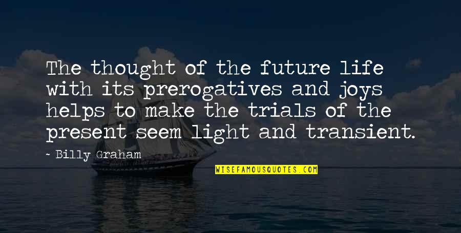 Transient Light Quotes By Billy Graham: The thought of the future life with its